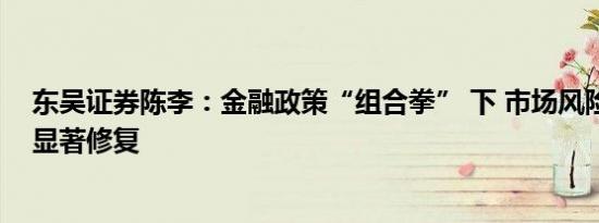 东吴证券陈李：金融政策“组合拳” 下 市场风险偏好迎来显著修复
