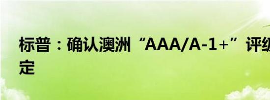 标普：确认澳洲“AAA/A-1+”评级展望稳定