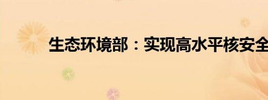 生态环境部：实现高水平核安全