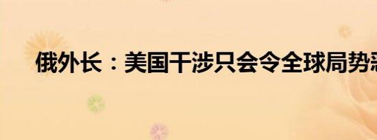 俄外长：美国干涉只会令全球局势恶化