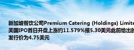 新加坡餐饮公司Premium Catering (Holdings) Limited（PC松下）美国IPO首日开盘上涨约11.579%报5.30美元此前给出的美国IPO股票发行价为4.75美元
