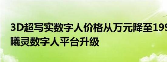 3D超写实数字人价格从万元降至199元 百度曦灵数字人平台升级
