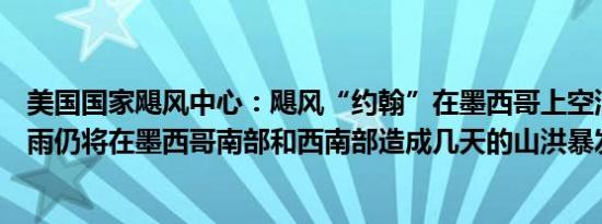 美国国家飓风中心：飓风“约翰”在墨西哥上空消散预计大雨仍将在墨西哥南部和西南部造成几天的山洪暴发