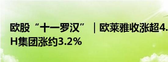 欧股“十一罗汉”｜欧莱雅收涨超4.2%LVMH集团涨约3.2%