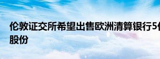 伦敦证交所希望出售欧洲清算银行5亿英镑的股份