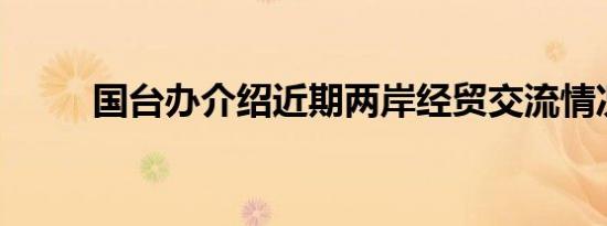 国台办介绍近期两岸经贸交流情况