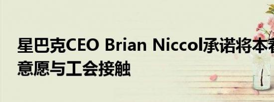 星巴克CEO Brian Niccol承诺将本着良好的意愿与工会接触