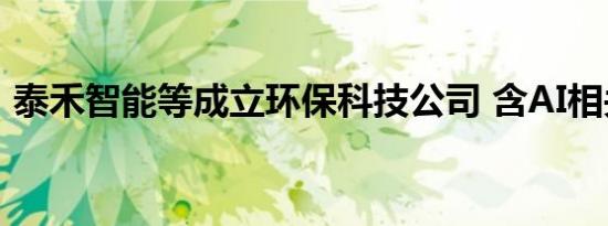 泰禾智能等成立环保科技公司 含AI相关业务