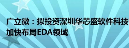广立微：拟投资深圳华芯盛软件科技有限公司加快布局EDA领域