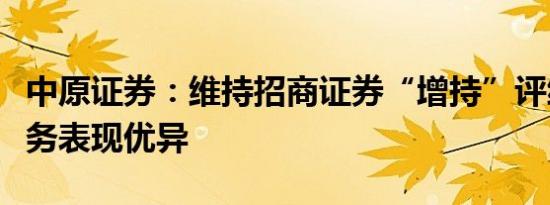 中原证券：维持招商证券“增持”评级自营业务表现优异