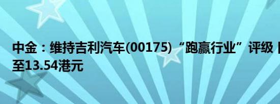 中金：维持吉利汽车(00175)“跑赢行业”评级 目标价上调至13.54港元
