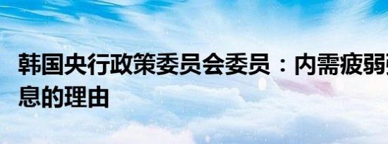 韩国央行政策委员会委员：内需疲弱强化了降息的理由