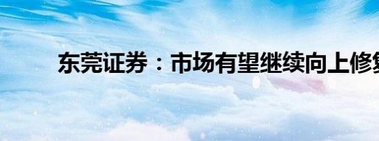东莞证券：市场有望继续向上修复