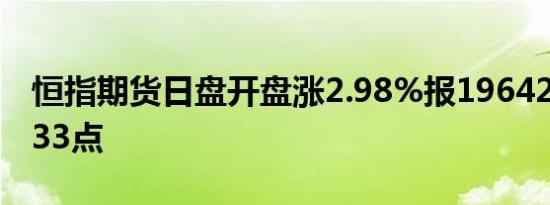恒指期货日盘开盘涨2.98%报19642点高水633点