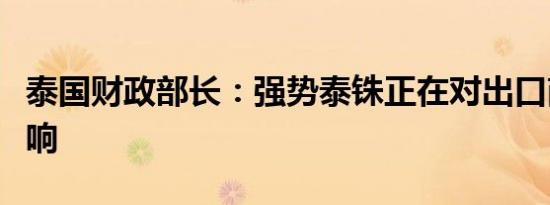 泰国财政部长：强势泰铢正在对出口商造成影响