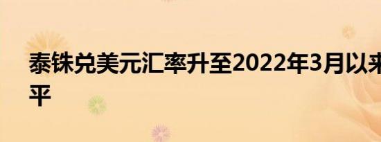 泰铢兑美元汇率升至2022年3月以来最高水平