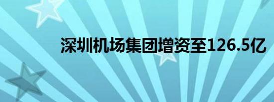 深圳机场集团增资至126.5亿