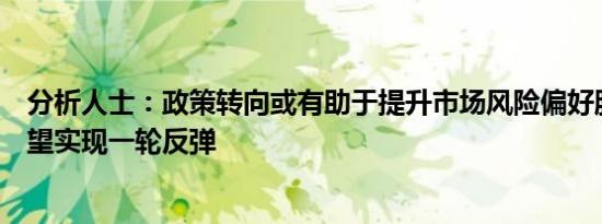 分析人士：政策转向或有助于提升市场风险偏好股市短期有望实现一轮反弹