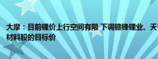 大摩：目前锂价上行空间有限 下调赣锋锂业、天齐锂业等新材料股的目标价