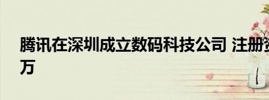 腾讯在深圳成立数码科技公司 注册资本500万