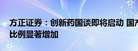 方正证券：创新药国谈即将启动 国产创新药比例显著增加