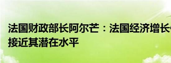 法国财政部长阿尔芒：法国经济增长保持稳定接近其潜在水平