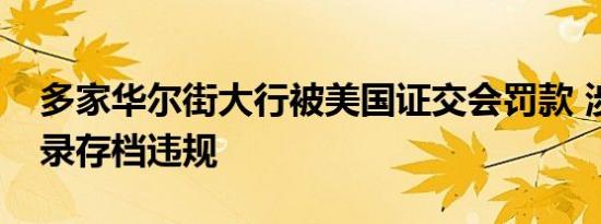 多家华尔街大行被美国证交会罚款 涉通讯纪录存档违规