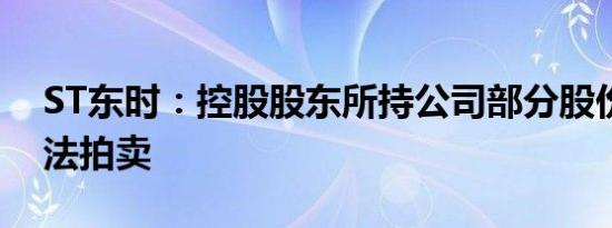 ST东时：控股股东所持公司部分股份将被司法拍卖