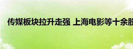 传媒板块拉升走强 上海电影等十余股涨停