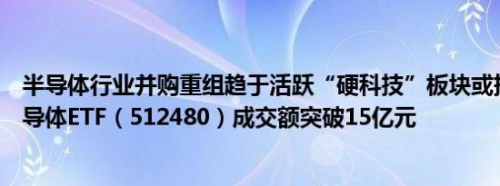 半导体行业并购重组趋于活跃“硬科技”板块或持续受益半导体ETF（512480）成交额突破15亿元