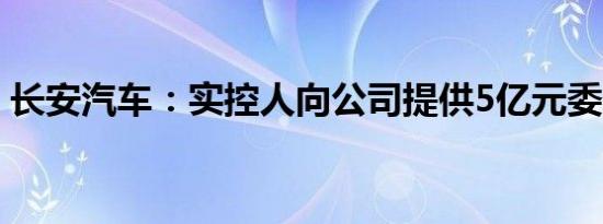 长安汽车：实控人向公司提供5亿元委托贷款