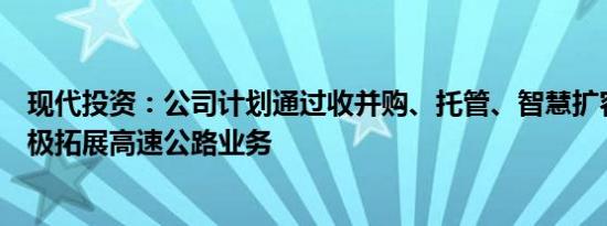 现代投资：公司计划通过收并购、托管、智慧扩容等方式积极拓展高速公路业务