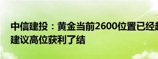 中信建投：黄金当前2600位置已经超涨短期建议高位获利了结