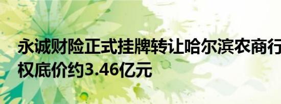 永诚财险正式挂牌转让哈尔滨农商行9.9%股权底价约3.46亿元