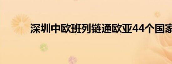 深圳中欧班列链通欧亚44个国家