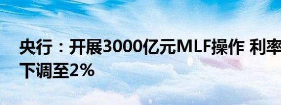 央行：开展3000亿元MLF操作 利率从2.3%下调至2%