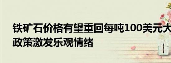 铁矿石价格有望重回每吨100美元大关 刺激政策激发乐观情绪