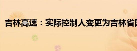 吉林高速：实际控制人变更为吉林省国资委