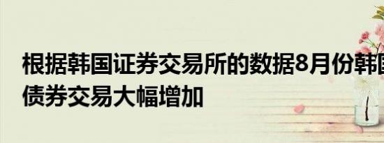 根据韩国证券交易所的数据8月份韩国的海外债券交易大幅增加