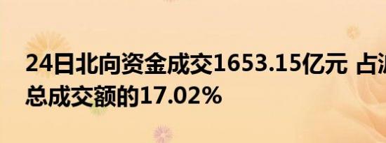 24日北向资金成交1653.15亿元 占沪深两市总成交额的17.02%