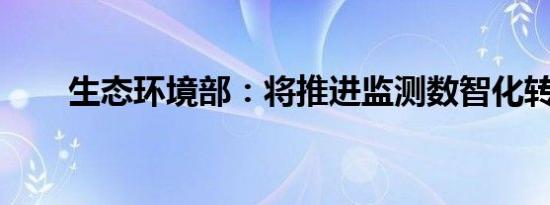 生态环境部：将推进监测数智化转型