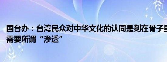 国台办：台湾民众对中华文化的认同是刻在骨子里的基因 不需要所谓“渗透”