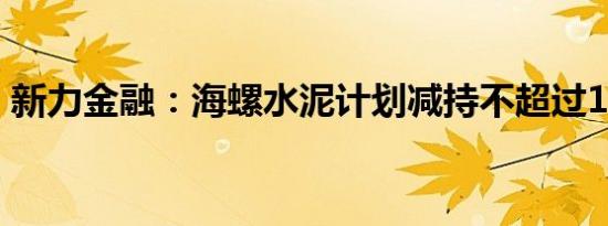 新力金融：海螺水泥计划减持不超过1%股份