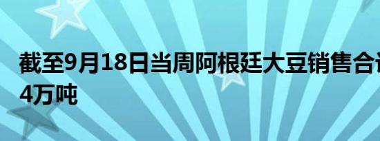 截至9月18日当周阿根廷大豆销售合计为68.34万吨