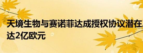 天境生物与赛诺菲达成授权协议潜在总价最高达2亿欧元