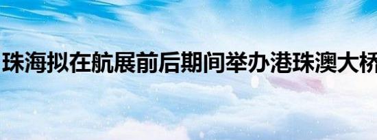 珠海拟在航展前后期间举办港珠澳大桥马拉松