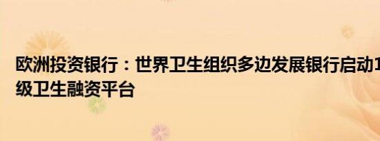 欧洲投资银行：世界卫生组织多边发展银行启动15亿美元初级卫生融资平台