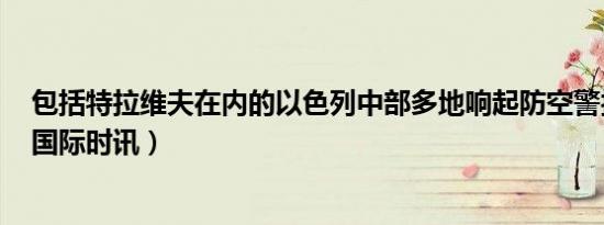 包括特拉维夫在内的以色列中部多地响起防空警报（CCTV国际时讯）