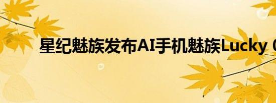 星纪魅族发布AI手机魅族Lucky 08