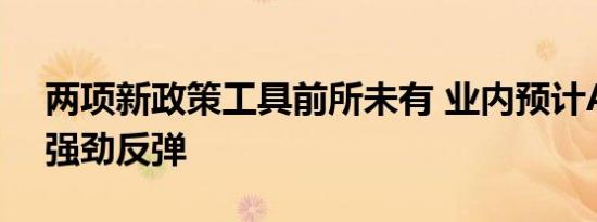 两项新政策工具前所未有 业内预计A股将迎强劲反弹